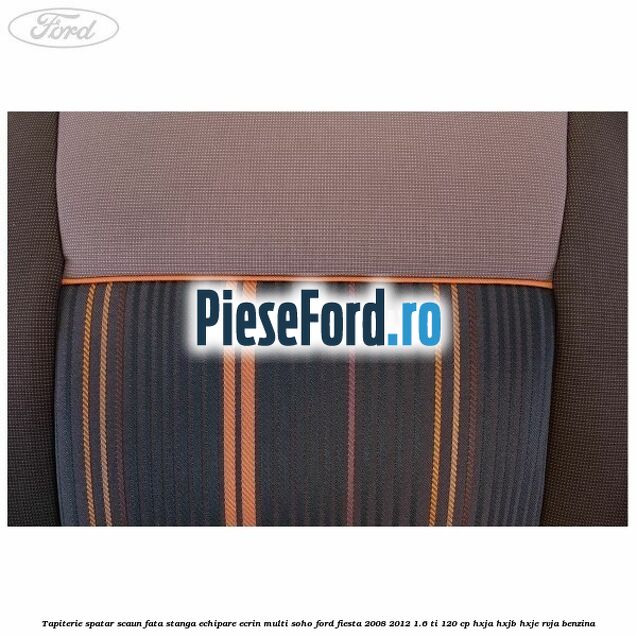 Tapiterie spatar scaun fata stanga echipare ecrin multi soho Ford Fiesta 2008-2012 1.6 Ti 120 cp HXJA, HXJB, HXJE, RVJA benzina