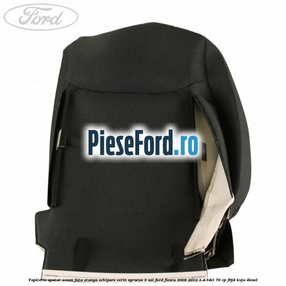 Tapiterie spatar scaun fata stanga echipare ecrin syracus 3 usi Ford Fiesta 2008-2012 1.4 TDCi 70 cp Tapiterie spatar scaun fata stanga echipare ecrin syracus 3 usi Ford Fiesta 2008-2012 1.4 TDCi 70 cp F6JD, KVJA diesel