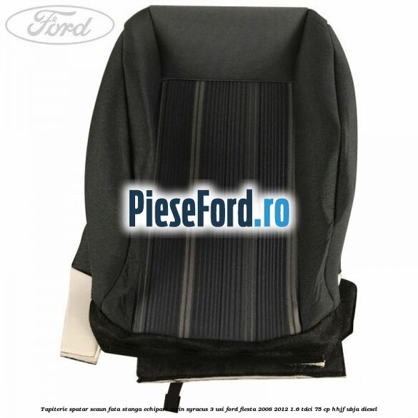 Tapiterie spatar scaun fata stanga echipare ecrin syracus 3 usi Ford Fiesta 2008-2012 1.6 TDCi 75 cp HHJF, UBJA diesel