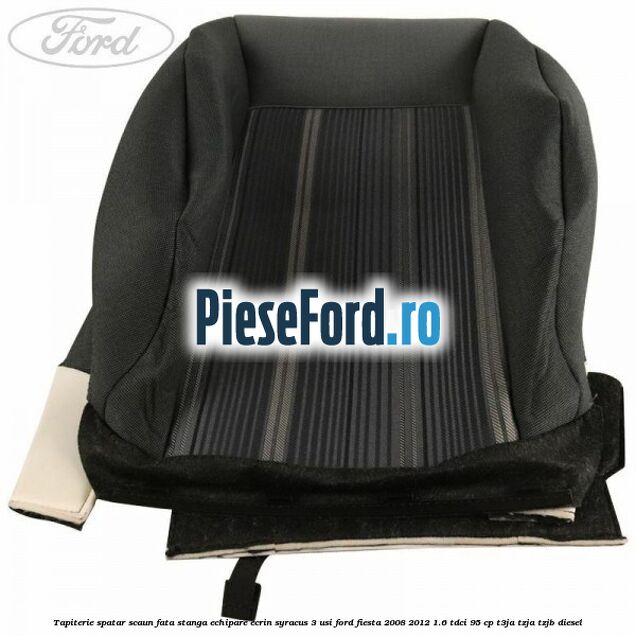 Tapiterie spatar scaun fata stanga echipare ecrin syracus 3 usi Ford Fiesta 2008-2012 1.6 TDCi 95 cp Tapiterie spatar scaun fata stanga echipare ecrin syracus 3 usi Ford Fiesta 2008-2012 1.6 TDCi 95 cp T3JA, TZJA, TZJB diesel
