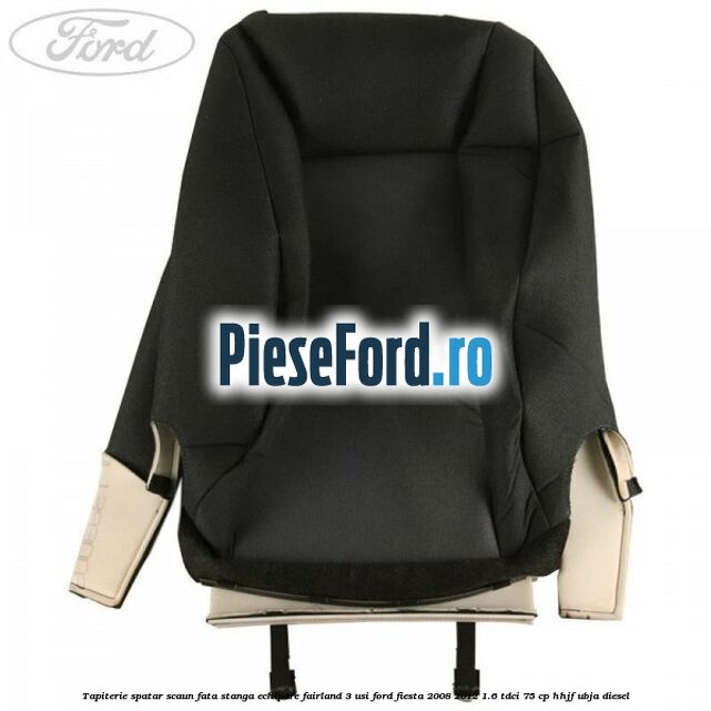 Tapiterie spatar scaun fata stanga echipare fairland 3 usi Ford Fiesta 2008-2012 1.6 TDCi 75 cp HHJF, UBJA diesel
