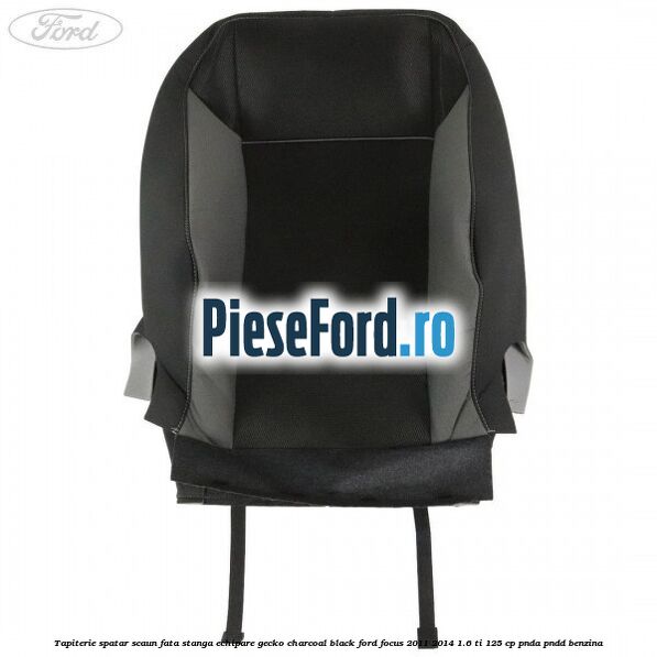 Tapiterie spatar scaun fata stanga echipare gecko charcoal black Ford Focus 2011-2014 1.6 Ti 125 cp PNDA, PNDD benzina