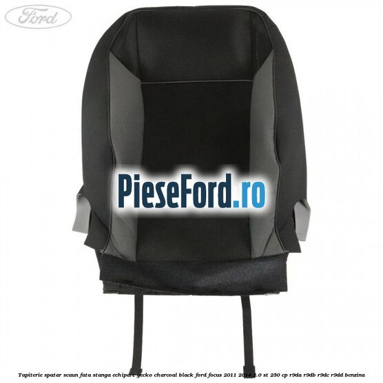 Tapiterie spatar scaun fata stanga echipare gecko charcoal black Ford Focus 2011-2014 2.0 ST 250 cp Tapiterie spatar scaun fata stanga echipare gecko charcoal black Ford Focus 2011-2014 2.0 ST 250 cp R9DA, R9DB, R9DC, R9DD benzina