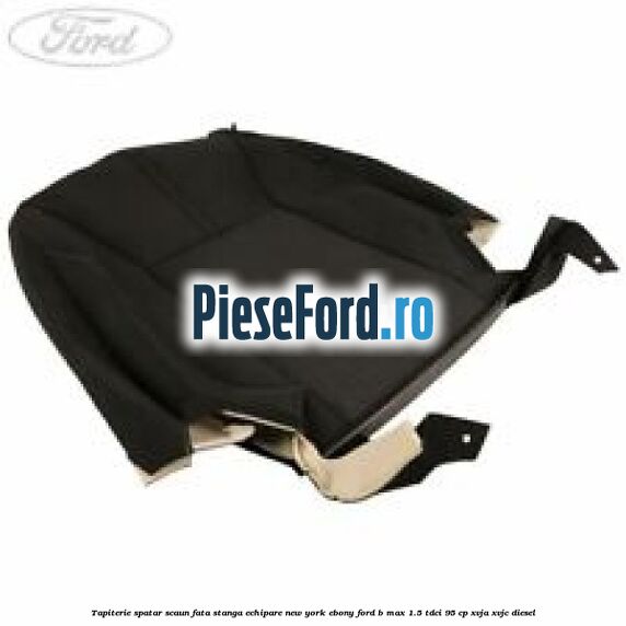 Tapiterie spatar scaun fata stanga echipare new york ebony Ford B-Max 1.5 TDCi 95 cp XVJA, XVJC diesel