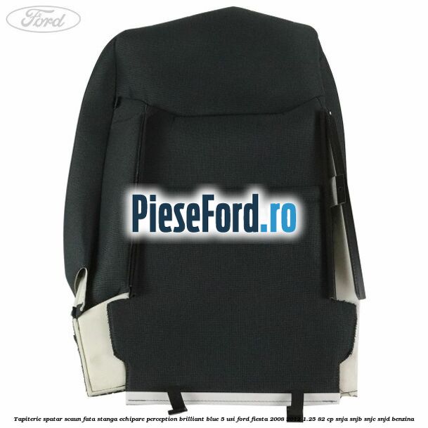 Tapiterie spatar scaun fata stanga echipare perception brilliant blue 5 usi Ford Fiesta 2008-2012 1.25 82 cp SNJA, SNJB, SNJC, SNJD benzina