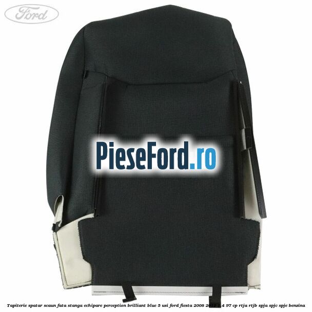 Tapiterie spatar scaun fata stanga echipare perception brilliant blue 5 usi Ford Fiesta 2008-2012 1.4 97 cp RTJA, RTJB, SPJA, SPJC, SPJE benzina