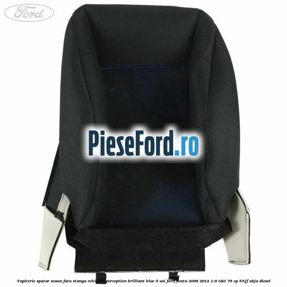 Tapiterie spatar scaun fata stanga echipare perception brilliant blue 5 usi Ford Fiesta 2008-2012 1.6 TDCi 75 cp HHJF, UBJA diesel