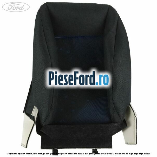 Tapiterie spatar scaun fata stanga echipare perception brilliant blue 5 usi Ford Fiesta 2008-2012 1.6 TDCi 95 cp Tapiterie spatar scaun fata stanga echipare perception brilliant blue 5 usi Ford Fiesta 2008-2012 1.6 TDCi 95 cp T3JA, TZJA, TZJB diesel