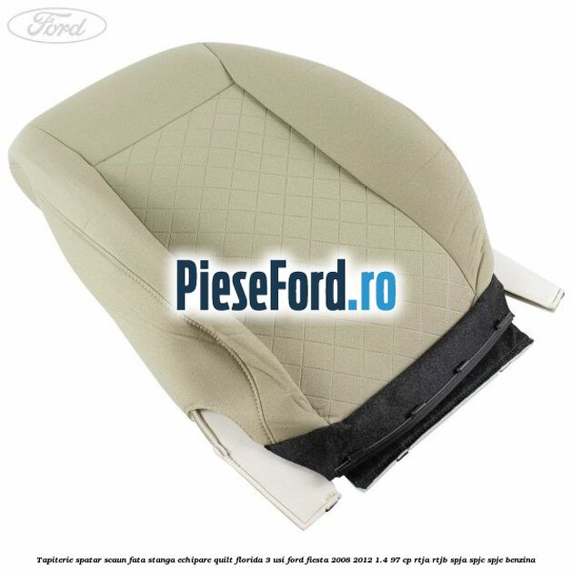Tapiterie spatar scaun fata stanga echipare quilt florida 3 usi Ford Fiesta 2008-2012 1.4 97 cp RTJA, RTJB, SPJA, SPJC, SPJE benzina