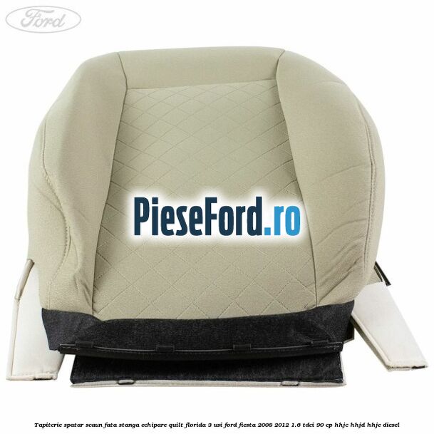 Tapiterie spatar scaun fata stanga echipare quilt florida 3 usi Ford Fiesta 2008-2012 1.6 TDCi 90 cp HHJC, HHJD, HHJE diesel