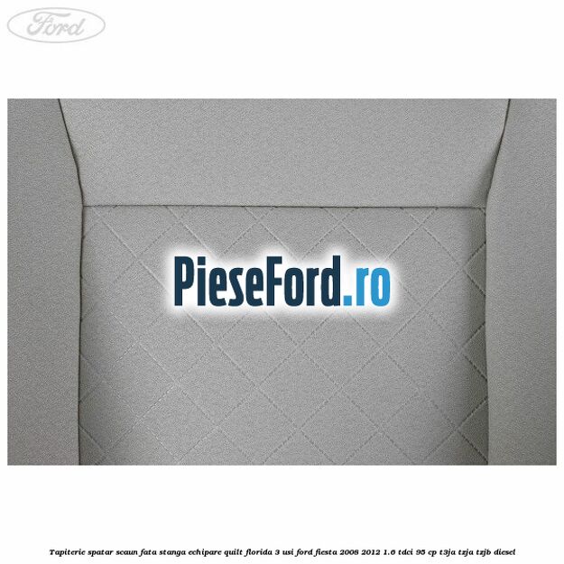 Tapiterie spatar scaun fata stanga echipare quilt florida 3 usi Ford Fiesta 2008-2012 1.6 TDCi 95 cp T3JA, TZJA, TZJB diesel