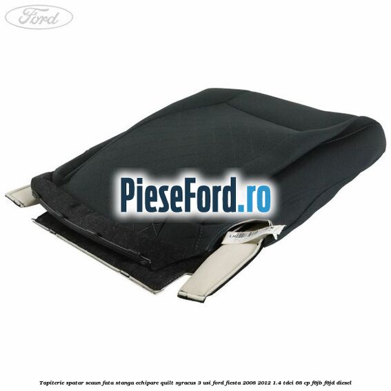 Tapiterie spatar scaun fata stanga echipare quilt syracus 3 usi Ford Fiesta 2008-2012 1.4 TDCi 68 cp F6JB, F6JD diesel