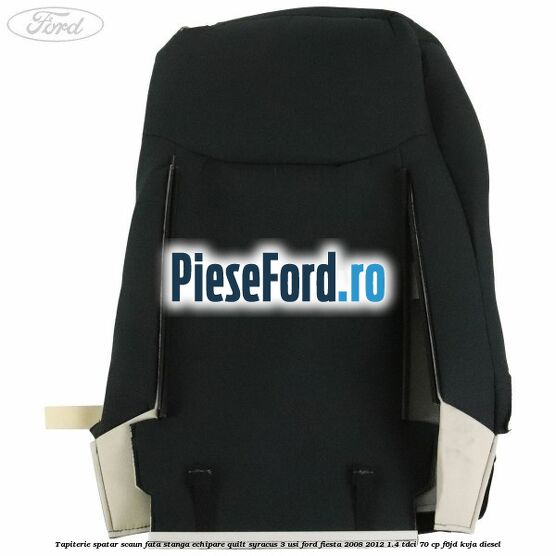 Tapiterie spatar scaun fata stanga echipare quilt syracus 3 usi Ford Fiesta 2008-2012 1.4 TDCi 70 cp Tapiterie spatar scaun fata stanga echipare quilt syracus 3 usi Ford Fiesta 2008-2012 1.4 TDCi 70 cp F6JD, KVJA diesel
