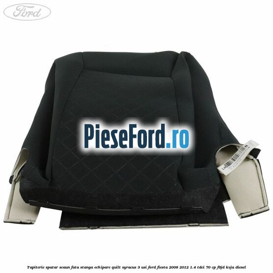 Tapiterie spatar scaun fata stanga echipare quilt syracus 3 usi Ford Fiesta 2008-2012 1.4 TDCi 70 cp Tapiterie spatar scaun fata stanga echipare quilt syracus 3 usi Ford Fiesta 2008-2012 1.4 TDCi 70 cp F6JD, KVJA diesel