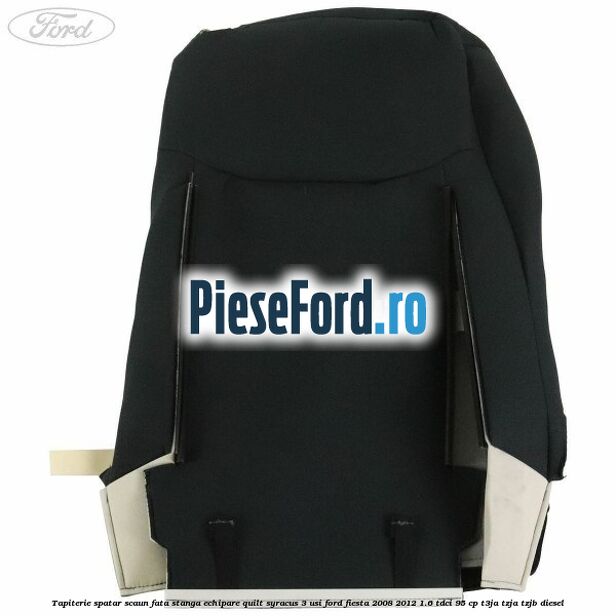 Tapiterie spatar scaun fata stanga echipare quilt syracus 3 usi Ford Fiesta 2008-2012 1.6 TDCi 95 cp Tapiterie spatar scaun fata stanga echipare quilt syracus 3 usi Ford Fiesta 2008-2012 1.6 TDCi 95 cp T3JA, TZJA, TZJB diesel