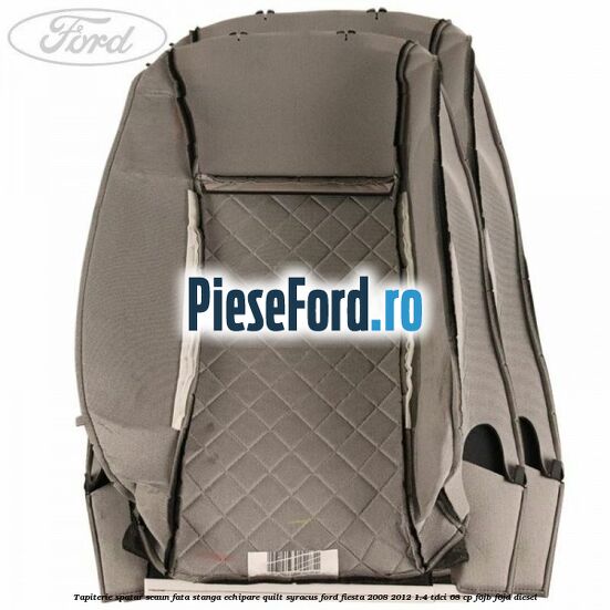 Tapiterie spatar scaun fata stanga echipare quilt syracus Ford Fiesta 2008-2012 1.4 TDCi 68 cp F6JB, F6JD diesel