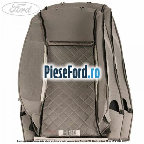 Tapiterie spatar scaun fata stanga echipare quilt syracus Ford Fiesta 2008-2012 1.6 TDCi 75 cp HHJF, UBJA diesel