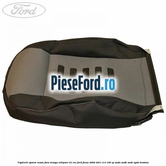Tapiterie spatar scaun fata stanga echipare Tic Toc Ford Focus 2008-2011 2.0 145 cp AODA, AODB, AODE, SYDA benzina