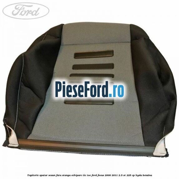 Tapiterie spatar scaun fata stanga echipare Tic Toc Ford Focus 2008-2011 2.5 ST 225 cp HYDA benzina