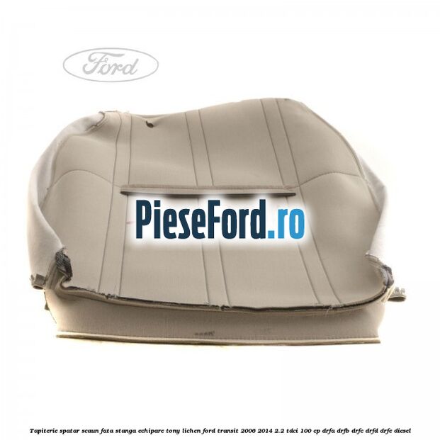 Tapiterie spatar scaun fata stanga echipare tony lichen Ford Transit 2006-2014 2.2 TDCi 100 cp DRFA, DRFB, DRFC, DRFD, DRFE diesel
