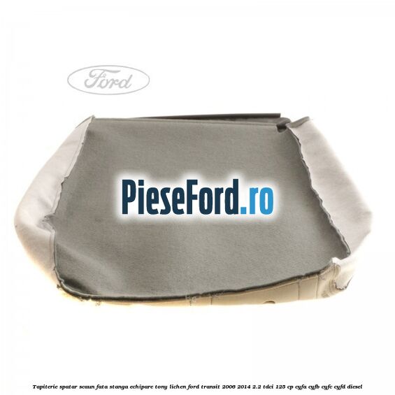 Tapiterie spatar scaun fata stanga echipare tony lichen Ford Transit 2006-2014 2.2 TDCi 125 cp CYFA, CYFB, CYFC, CYFD diesel