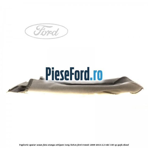 Tapiterie spatar scaun fata stanga echipare tony lichen Ford Transit 2006-2014 2.2 TDCi 130 cp QWFA diesel