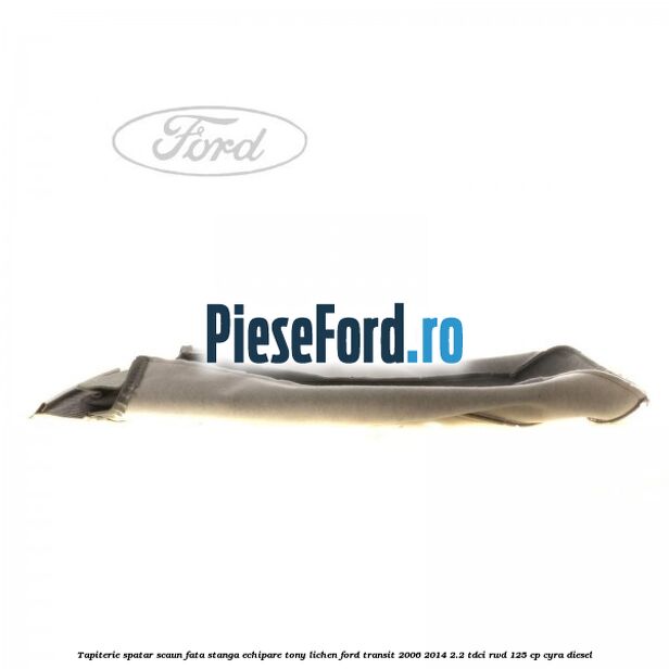 Tapiterie spatar scaun fata stanga echipare tony lichen Ford Transit 2006-2014 2.2 TDCi RWD 125 cp CYRA diesel