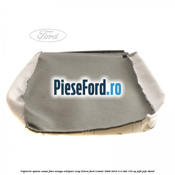 Tapiterie spatar scaun fata stanga echipare tony lichen Ford Transit 2006-2014 2.4 TDCi 115 cp JXFA, JXFC diesel