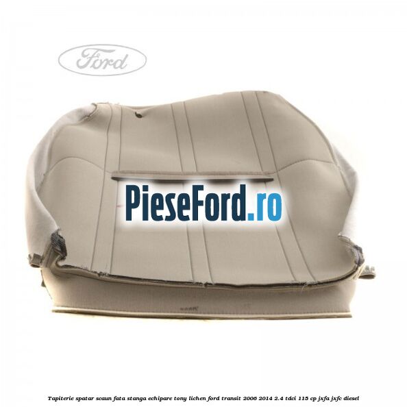 Tapiterie spatar scaun fata stanga echipare tony lichen Ford Transit 2006-2014 2.4 TDCi 115 cp JXFA, JXFC diesel