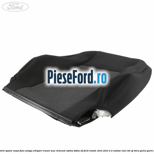 Tapiterie spatar scaun fata stanga echipare traxon max charcoal cabina dubla 2D Ford Transit 2014-2018 2.0 EcoBlue RWD 130 cp BKRA, YMHA, YMR6 diesel