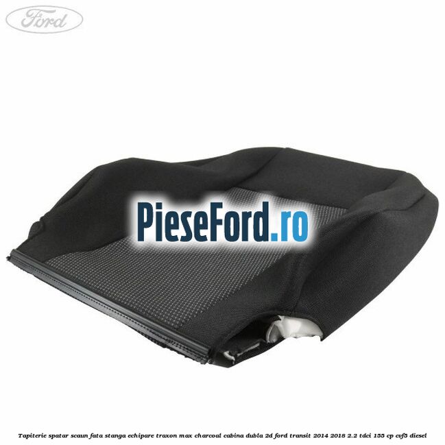 Tapiterie spatar scaun fata stanga echipare traxon max charcoal cabina dubla 2D Ford Transit 2014-2018 2.2 TDCi 155 cp CVF5 diesel