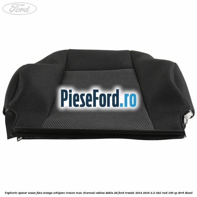 Tapiterie spatar scaun fata stanga echipare traxon max charcoal cabina dubla 2D Ford Transit 2014-2018 2.2 TDCi RWD 100 cp DRR5 diesel