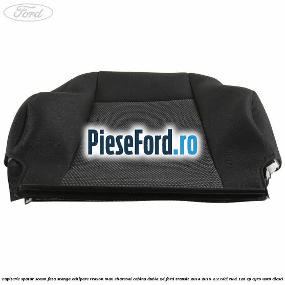 Tapiterie spatar scaun fata stanga echipare traxon max charcoal cabina dubla 2D Ford Transit 2014-2018 2.2 TDCi RWD 125 cp Tapiterie spatar scaun fata stanga echipare traxon max charcoal cabina dubla 2D Ford Transit 2014-2018 2.2 TDCi RWD 125 cp CYR5, USR6 diesel
