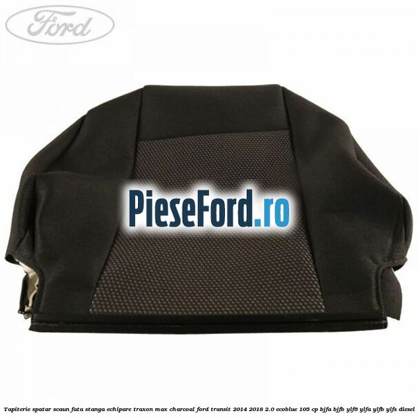 Tapiterie spatar scaun fata stanga echipare traxon max charcoal Ford Transit 2014-2018 2.0 EcoBlue 105 cp Tapiterie spatar scaun fata stanga echipare traxon max charcoal Ford Transit 2014-2018 2.0 EcoBlue 105 cp BJFA, BJFB, YLF6, YLFA, YLFB, YLFS diesel