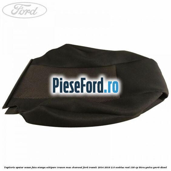 Tapiterie spatar scaun fata stanga echipare traxon max charcoal Ford Transit 2014-2018 2.0 EcoBlue RWD 130 cp BKRA, YMHA, YMR6 diesel