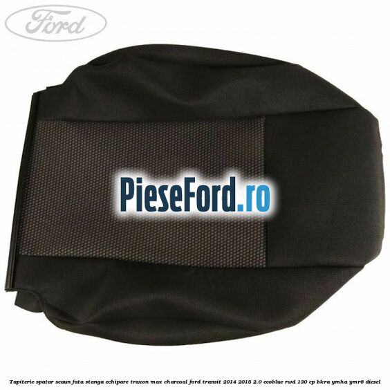 Tapiterie spatar scaun fata stanga echipare traxon max charcoal Ford Transit 2014-2018 2.0 EcoBlue RWD 130 cp BKRA, YMHA, YMR6 diesel