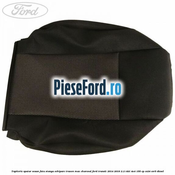 Tapiterie spatar scaun fata stanga echipare traxon max charcoal Ford Transit 2014-2018 2.2 TDCi 4x4 155 cp CV24, CVR5 diesel