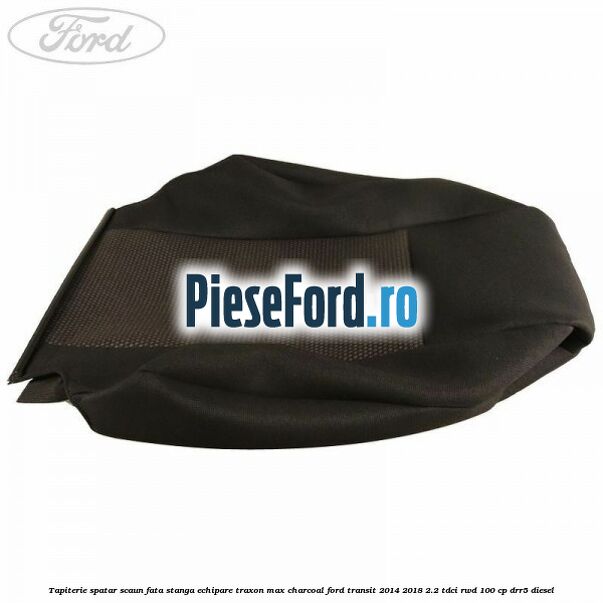 Tapiterie spatar scaun fata stanga echipare traxon max charcoal Ford Transit 2014-2018 2.2 TDCi RWD 100 cp DRR5 diesel