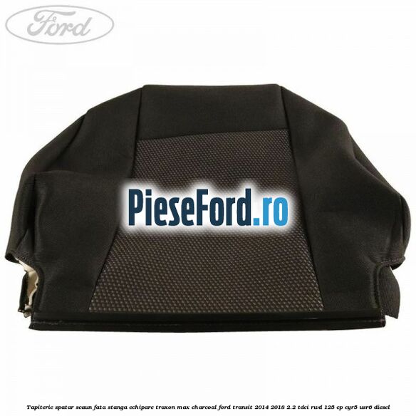 Tapiterie spatar scaun fata stanga echipare traxon max charcoal Ford Transit 2014-2018 2.2 TDCi RWD 125 cp CYR5, USR6 diesel