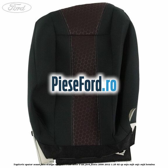 Tapiterie spatar scaun fata stanga echipare trudi soho 3 usi Ford Fiesta 2008-2012 1.25 82 cp SNJA, SNJB, SNJC, SNJD benzina