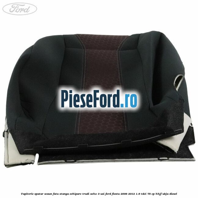 Tapiterie spatar scaun fata stanga echipare trudi soho 3 usi Ford Fiesta 2008-2012 1.6 TDCi 75 cp HHJF, UBJA diesel
