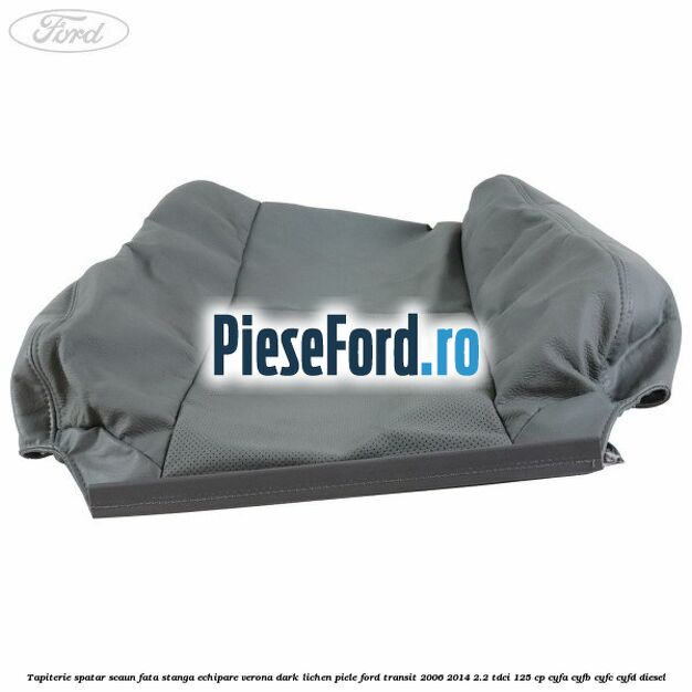 Tapiterie spatar scaun fata stanga echipare verona dark lichen piele Ford Transit 2006-2014 2.2 TDCi 125 cp CYFA, CYFB, CYFC, CYFD diesel