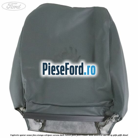 Tapiterie spatar scaun fata stanga echipare verona dark lichen piele Ford Transit 2006-2014 2.2 TDCi 85 cp Tapiterie spatar scaun fata stanga echipare verona dark lichen piele Ford Transit 2006-2014 2.2 TDCi 85 cp P8FA, P8FB diesel