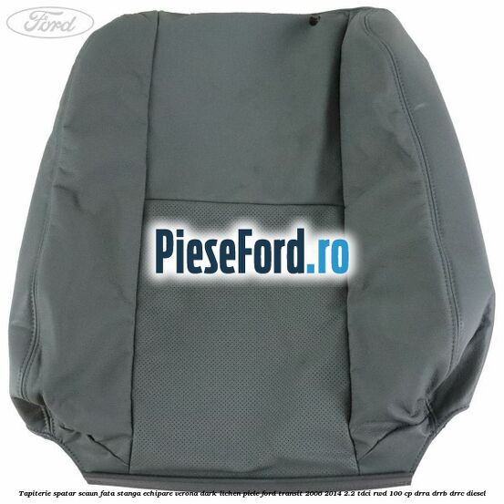 Tapiterie spatar scaun fata stanga echipare verona dark lichen piele Ford Transit 2006-2014 2.2 TDCi RWD 100 cp DRRA, DRRB, DRRC diesel