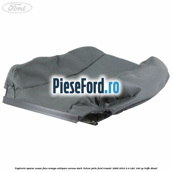 Tapiterie spatar scaun fata stanga echipare verona dark lichen piele Ford Transit 2006-2014 2.4 TDCi 140 cp H9FB diesel