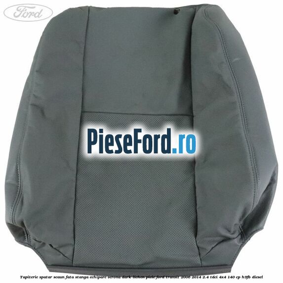 Tapiterie spatar scaun fata stanga echipare verona dark lichen piele Ford Transit 2006-2014 2.4 TDCi 4x4 140 cp H9FB diesel