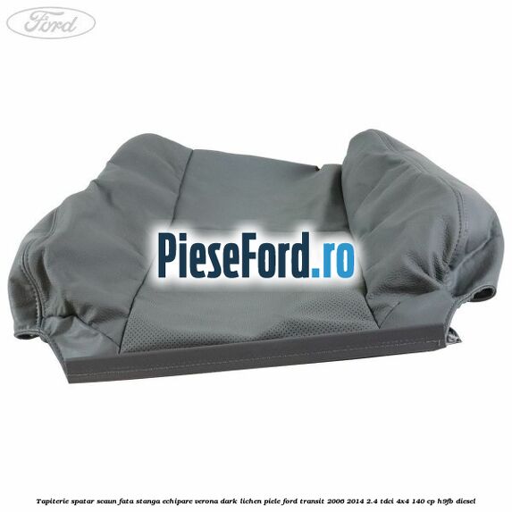 Tapiterie spatar scaun fata stanga echipare verona dark lichen piele Ford Transit 2006-2014 2.4 TDCi 4x4 140 cp H9FB diesel
