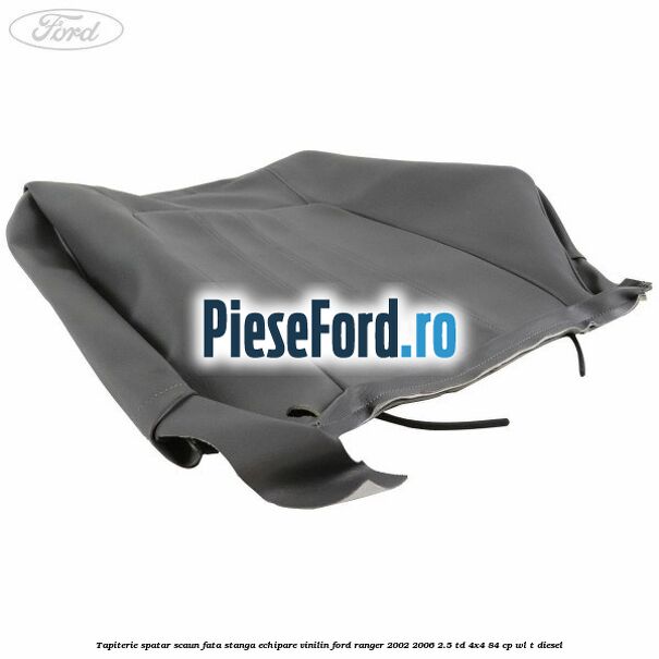 Tapiterie spatar scaun fata stanga echipare vinilin Ford Ranger 2002-2006 2.5 TD 4x4 84 cp WL-T diesel