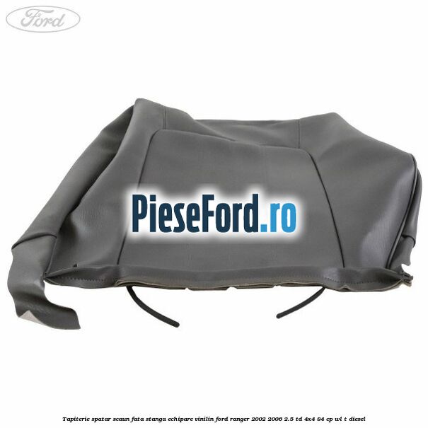 Tapiterie spatar scaun fata stanga echipare vinilin Ford Ranger 2002-2006 2.5 TD 4x4 84 cp WL-T diesel