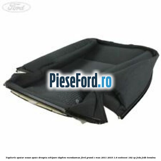 Tapiterie spatar scaun spate dreapta echipare daphne mondusmax Ford Grand C-Max 2011-2015 1.6 EcoBoost 182 cp JTDA, JTDB benzina